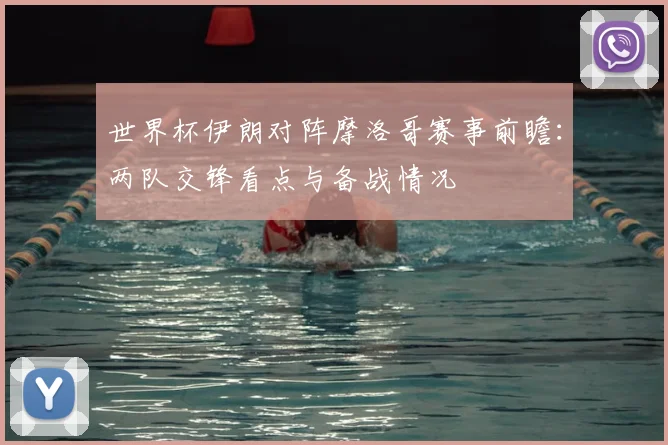 世界杯伊朗对阵摩洛哥赛事前瞻:两队交锋看点与备战情况