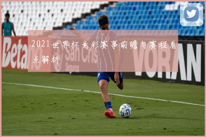 2021世界杯竞彩赛事前瞻与赛程看点解析