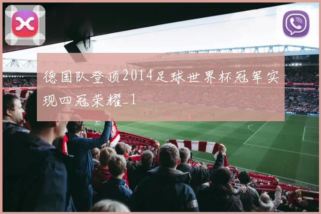 德国队登顶2014足球世界杯冠军实现四冠荣耀_1