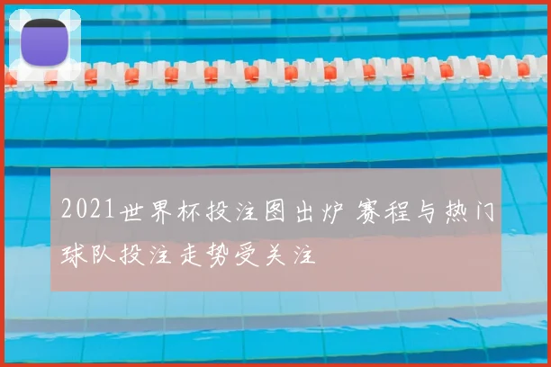 2021世界杯投注图出炉 赛程与热门球队投注走势受关注