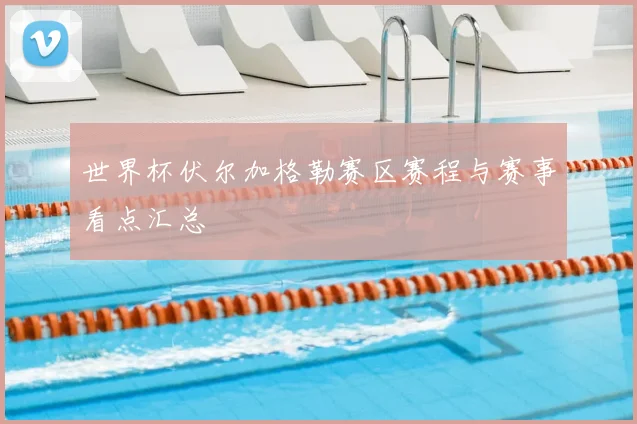 世界杯伏尔加格勒赛区赛程与赛事看点汇总